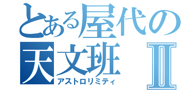 とある屋代の天文班Ⅱ（アストロリミティ）