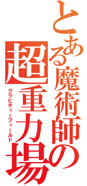 とある魔術師の超重力場（グラビティーフィールド）