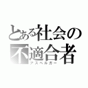 とある社会の不適合者（アスペルガー）