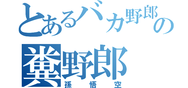 とあるバカ野郎の糞野郎（孫悟空）