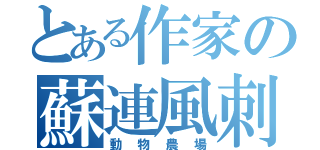 とある作家の蘇連風刺（動物農場）