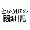 とあるＭ氏の妄想日記（ヘムタイ）