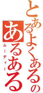 とあるよくあるのあるある（ムーディー）