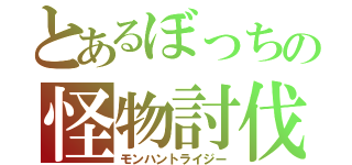 とあるぼっちの怪物討伐（モンハントライジー）