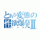 とある変態の性欲爆発日記Ⅱ（いんぽ）