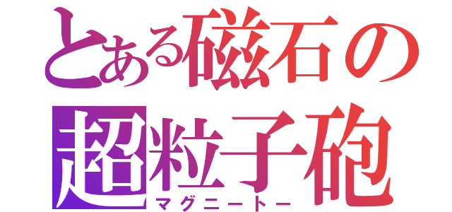 とある磁石の超粒子砲（マグニートー）