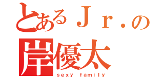 とあるＪｒ．の岸優太（ｓｅｘｙ ｆａｍｉｌｙ）