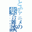 とあるアニメの集合雑談（サークル）