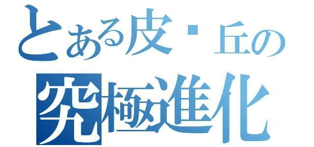 とある皮卡丘の究極進化（）