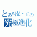 とある皮卡丘の究極進化（）