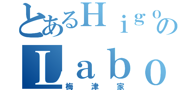 とあるＨｉｇｏのＬａｂｏｒａｔｏｒｙ （梅津家）