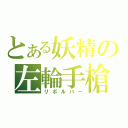 とある妖精の左輪手槍（リボルバー）