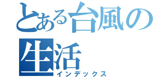 とある台風の生活（インデックス）