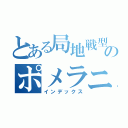 とある局地戦型のポメラニアン（インデックス）