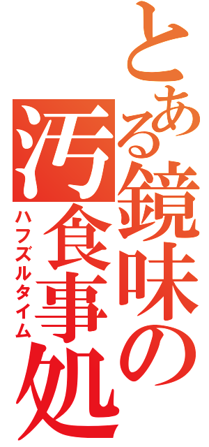 とある鏡味の汚食事処（ハフズルタイム）