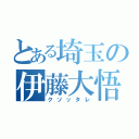 とある埼玉の伊藤大悟（クソッタレ）