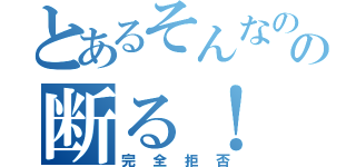 とあるそんなのの断る！（完全拒否）