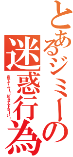 とあるジミーの迷惑行為（夜ですよー！起きて下さーい！）