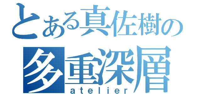 とある真佐樹の多重深層（ａｔｅｌｉｅｒ）