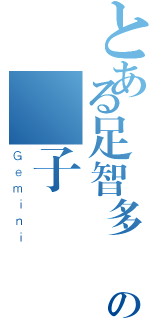 とある足智多謀の雙子（Ｇｅｍｉｎｉ）