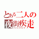 とある二人の夜街疾走（ナイトドライブ）