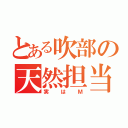 とある吹部の天然担当（実はＭ）