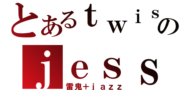 とあるｔｗｉｓｔｅｒのｊｅｓｓｉｃａ（雷鬼＋ｊａｚｚ）