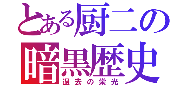 とある厨二の暗黒歴史（過去の栄光）