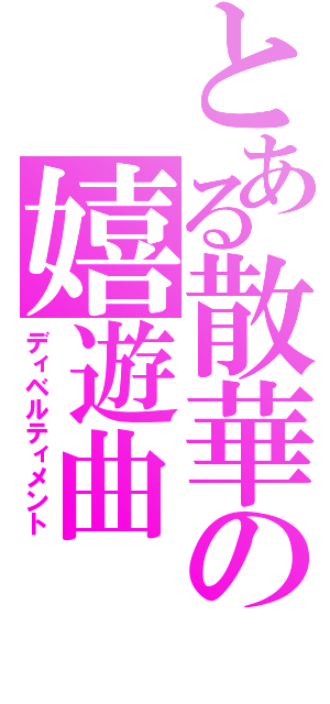 とある散華の嬉遊曲（ディベルティメント）