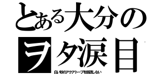 とある大分のヲタ涙目（白い砂のアクアトープを放送しない）