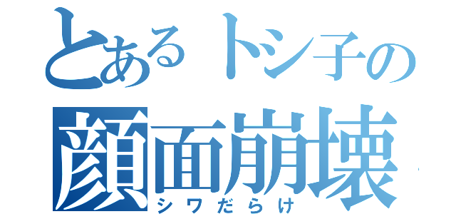 とあるトシ子の顔面崩壊（シワだらけ）