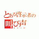 とある啓示者の叫び声（うぅ～い）