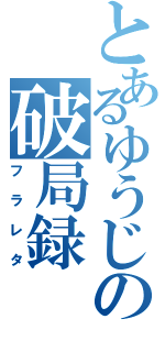 とあるゆうじの破局録（フラレタ）