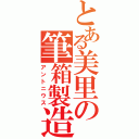 とある美里の筆箱製造（アントニウス）