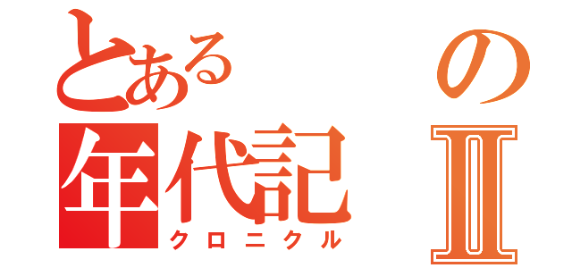 とあるの年代記Ⅱ（クロニクル）