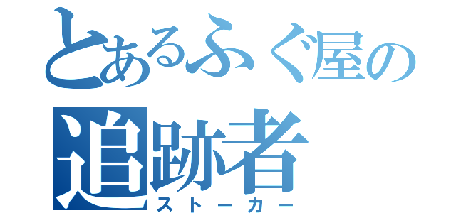 とあるふぐ屋の追跡者（ストーカー）