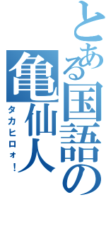 とある国語の亀仙人（タカヒロォ！）