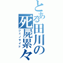 とある田川の死屍累々（ジェノサイド）