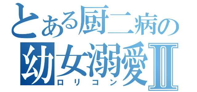 とある厨二病の幼女溺愛Ⅱ（ロリコン）