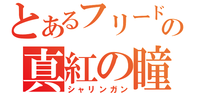 とあるフリードの真紅の瞳（シャリンガン）