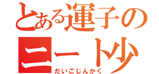 とある運子のニート少女（だいごじんかく）