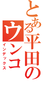 とある平田のウンコ（インデックス）