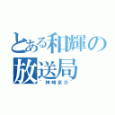 とある和輝の放送局（~神崎京介~）