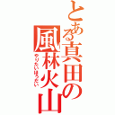 とある真田の風林火山（やりたいほうだい）