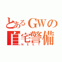 とあるＧＷの自宅警備（ＮＥＥＴ）