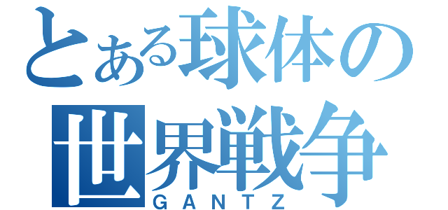 とある球体の世界戦争（ＧＡＮＴＺ）