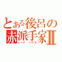 とある後呂の赤派手家Ⅱ（レッド　ハウス）