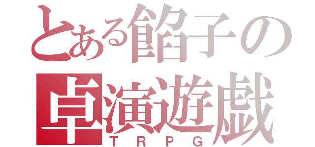 とある餡子の卓演遊戯（ＴＲＰＧ）