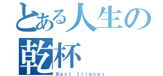 とある人生の乾杯（Ｂｅｓｔ ｆｒｉｅｎｄｓ）