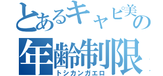 とあるキャピ美の年齢制限（トシカンガエロ）